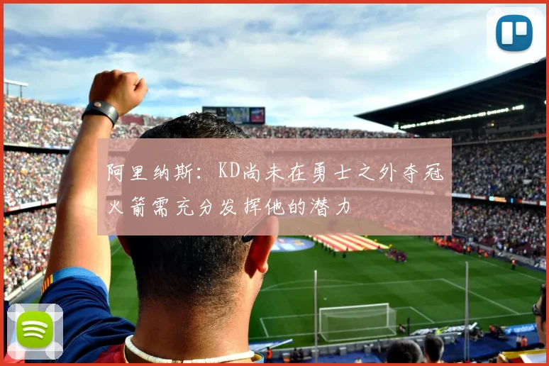 阿里纳斯：KD尚未在勇士之外夺冠火箭需充分发挥他的潜力