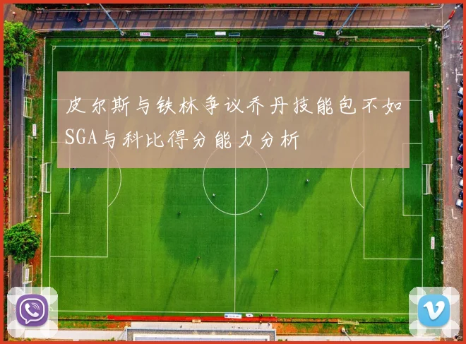 皮尔斯与铁林争议乔丹技能包不如SGA与科比得分能力分析