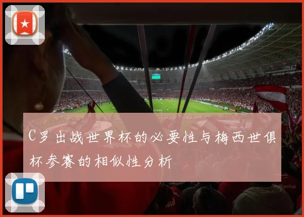 C罗出战世界杯的必要性与梅西世俱杯参赛的相似性分析